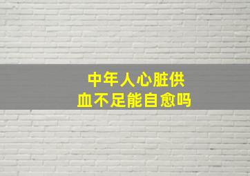 中年人心脏供血不足能自愈吗