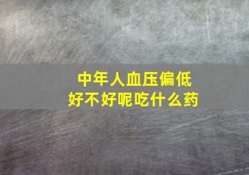 中年人血压偏低好不好呢吃什么药