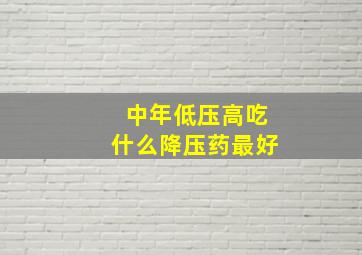 中年低压高吃什么降压药最好