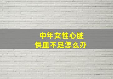 中年女性心脏供血不足怎么办