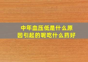 中年血压低是什么原因引起的呢吃什么药好