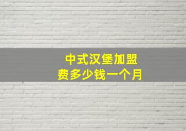 中式汉堡加盟费多少钱一个月