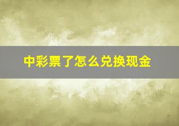 中彩票了怎么兑换现金