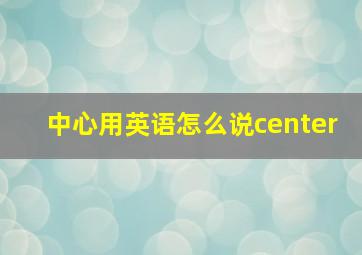 中心用英语怎么说center