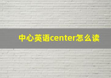 中心英语center怎么读