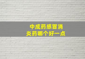 中成药感冒消炎药哪个好一点