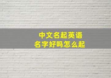 中文名起英语名字好吗怎么起