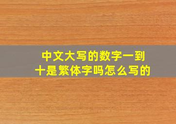 中文大写的数字一到十是繁体字吗怎么写的