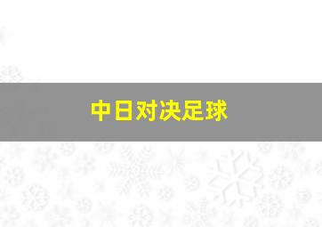 中日对决足球