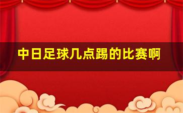 中日足球几点踢的比赛啊