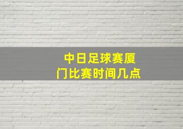 中日足球赛厦门比赛时间几点