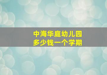 中海华庭幼儿园多少钱一个学期