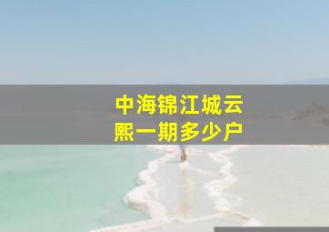 中海锦江城云熙一期多少户