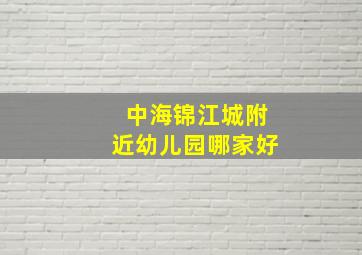 中海锦江城附近幼儿园哪家好