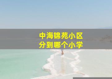 中海锦苑小区分到哪个小学