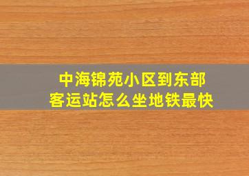 中海锦苑小区到东部客运站怎么坐地铁最快