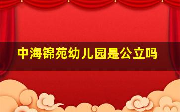 中海锦苑幼儿园是公立吗