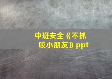 中班安全《不抓咬小朋友》ppt