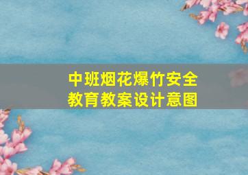 中班烟花爆竹安全教育教案设计意图