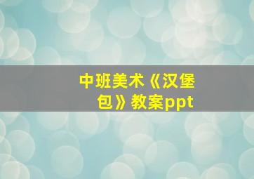 中班美术《汉堡包》教案ppt