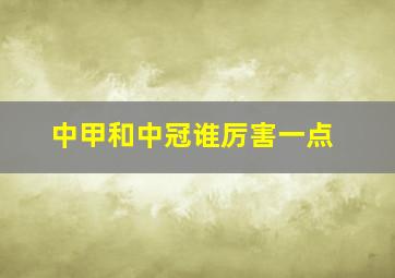 中甲和中冠谁厉害一点