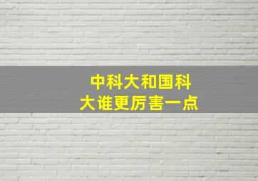 中科大和国科大谁更厉害一点