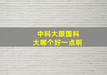 中科大跟国科大哪个好一点啊