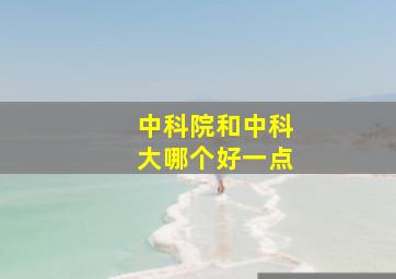 中科院和中科大哪个好一点