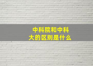 中科院和中科大的区别是什么