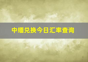 中缅兑换今日汇率查询