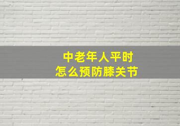 中老年人平时怎么预防膝关节