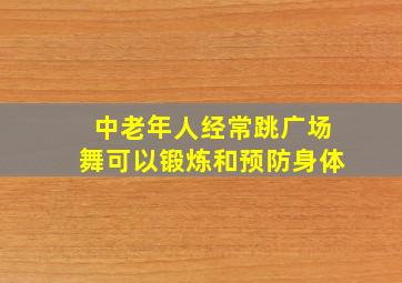 中老年人经常跳广场舞可以锻炼和预防身体