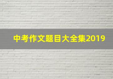 中考作文题目大全集2019