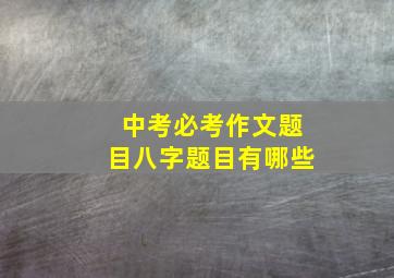 中考必考作文题目八字题目有哪些