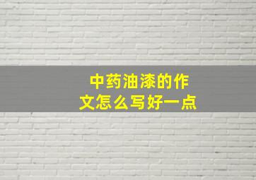 中药油漆的作文怎么写好一点