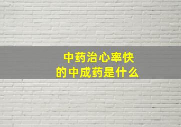 中药治心率快的中成药是什么