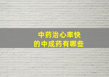 中药治心率快的中成药有哪些