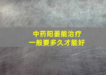 中药阳萎能治疗一般要多久才能好