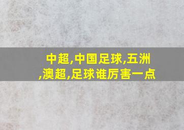 中超,中国足球,五洲,澳超,足球谁厉害一点