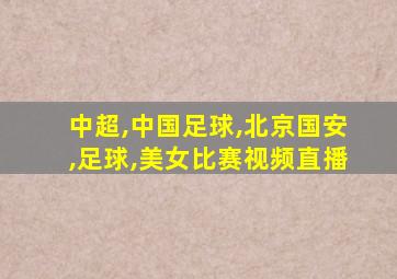 中超,中国足球,北京国安,足球,美女比赛视频直播