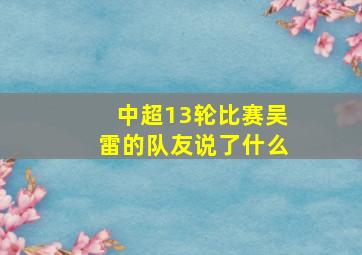 中超13轮比赛吴雷的队友说了什么