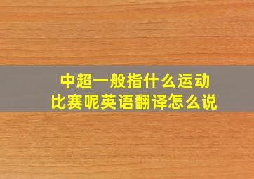 中超一般指什么运动比赛呢英语翻译怎么说