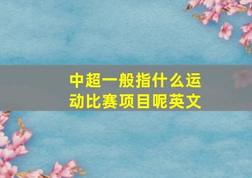 中超一般指什么运动比赛项目呢英文