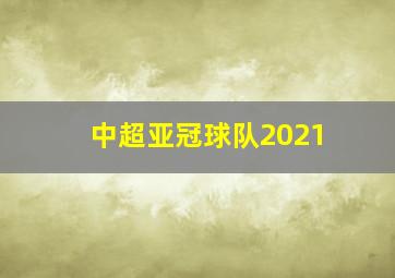 中超亚冠球队2021