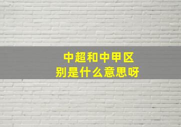 中超和中甲区别是什么意思呀