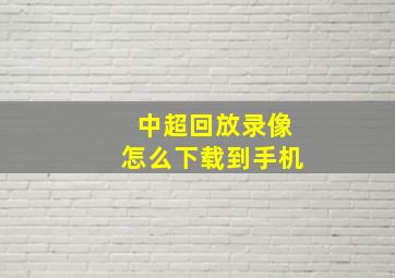 中超回放录像怎么下载到手机