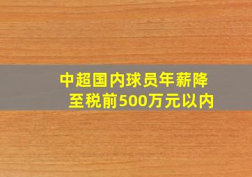 中超国内球员年薪降至税前500万元以内