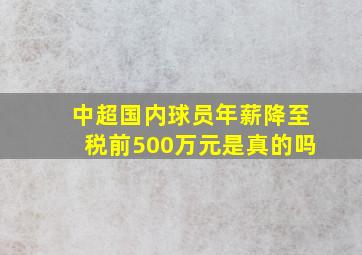 中超国内球员年薪降至税前500万元是真的吗