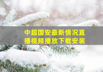 中超国安最新情况直播视频播放下载安装