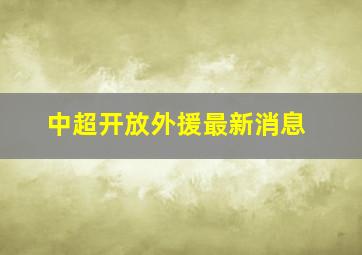 中超开放外援最新消息